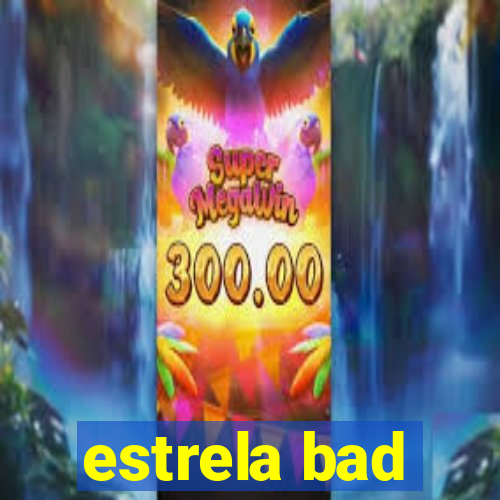 estrela bad